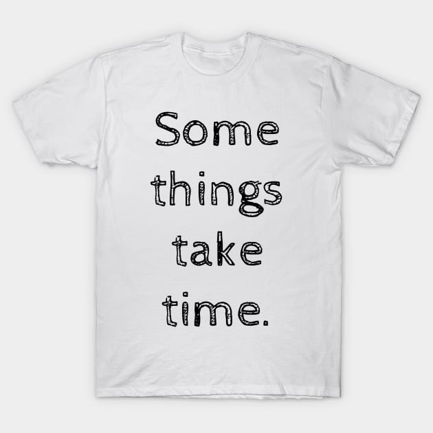 Some things take time T-Shirt by wanungara